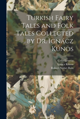 Turkish Fairy Tales and Folk Tales Collected by Dr. Igncz Knos - Bain, Robert Nisbet, and Knos, Igncz, and Levetus, Celia