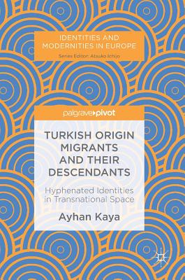 Turkish Origin Migrants and Their Descendants: Hyphenated Identities in Transnational Space - Kaya, Ayhan