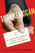 Turkmeniscam: How Washington Lobbyists Fought to Flack for a Stalinist Dictatorship - Silverstein, Ken