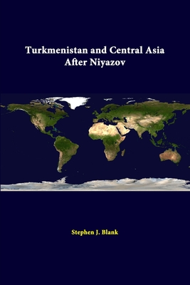 Turkmenistan And Central Asia After Niyazov - Blank, Stephen J, Dr., and Institute, Strategic Studies
