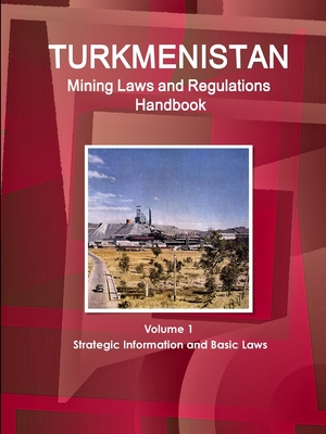 Turkmenistan Mining Laws and Regulations Handbook Volume 1 Strategic Information and Basic Laws - Ibp, Inc