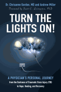 Turn the Lights On!: A Physician's Personal Journey from the Darkness of Traumatic Brain Injury (Tbi) to Hope, Healing, and Recovery