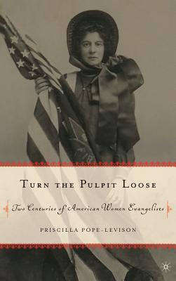 Turn the Pulpit Loose: Two Centuries of American Women Evangelists - Pope-Levison, P