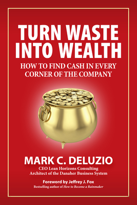 Turn Waste Into Wealth: How to Find Cash in Every Corner of the Company - Deluzio, Mark C, and Fox, Jeffrey J (Foreword by)