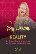 Turn your big dream into reality!: Get into alignment and start living your dream life now