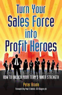 Turn Your Sales Force into Profit Heroes: Secrets for Unlocking Your Team's Inner Strength