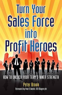 Turn Your Sales Force into Profit Heroes: Secrets for Unlocking Your Team's Inner Strength - Brook, Peter