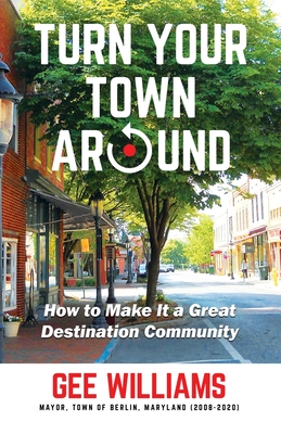 Turn Your Town Around: How to Make It a Great Destination Community - Williams, Gee
