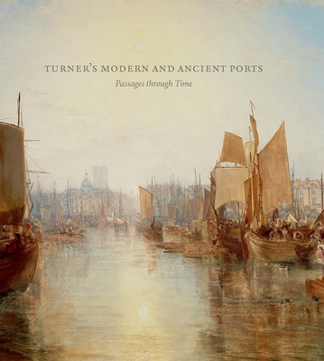 Turner's Modern and Ancient Ports: Passages through Time - Galassi, Susan Grace, and Warrell, Ian, and Seidenstein, Joanna Sheers