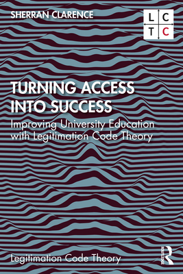 Turning Access into Success: Improving University Education with Legitimation Code Theory - Clarence, Sherran