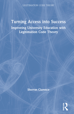 Turning Access Into Success: Improving University Education with Legitimation Code Theory - Clarence, Sherran