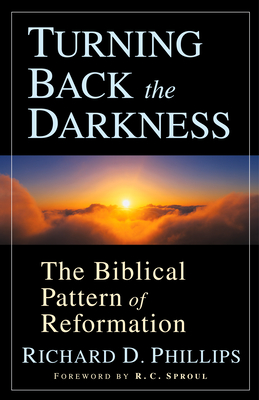 Turning Back the Darkness: The Biblical Pattern of Reformation - Phillips, Richard D, and Sproul, R C (Foreword by)