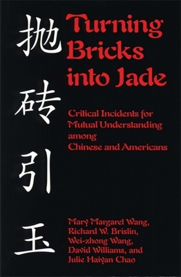 Turning Bricks Into Jade: Critical Incidents for Mutual Understanding Among Chinese and Americans - Wang, Mary Margaret, and Brislin, Richard W, Dr., and Wang, Wei-Zhong