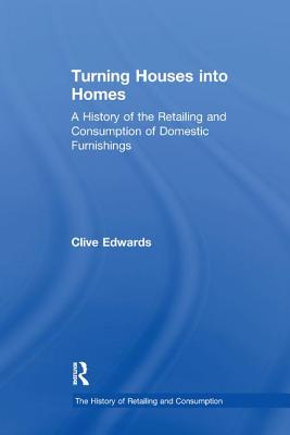 Turning Houses into Homes: A History of the Retailing and Consumption of Domestic Furnishings - Edwards, Clive