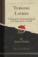 Turning Lathes: A Manual for Technical Schools and Apprentices, a Guide (Classic Reprint)