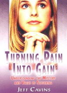 Turning Pain Into Gain: Understanding the Mystery and Value of Suffering