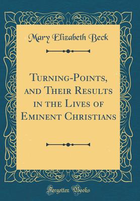 Turning-Points, and Their Results in the Lives of Eminent Christians (Classic Reprint) - Beck, Mary Elizabeth