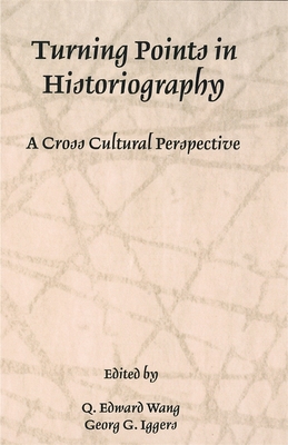 Turning Points in Historiography: A Cross-Cultural Perspective - Wang, Q Edward, Professor (Editor), and Iggers, Georg G (Editor)