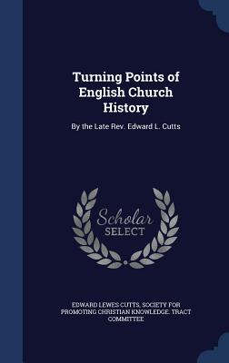Turning Points of English Church History: By the Late Rev. Edward L. Cutts - Cutts, Edward Lewes, and Society for Promoting Christian Knowledg (Creator)