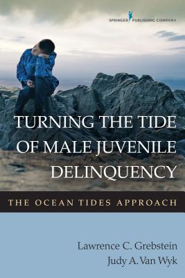 Turning the Tide of Male Juvenile Delinquency: The Ocean Tides Approach - Grebstein, Lawrence C, Dr., PhD, Abpp, and Van Wyk, Judy A, PhD
