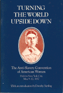 Turning the World Upside Down: The Anti-Slavery Convention of American Women Held in New York City, May 9-12, 1837 - Sterling, Dorothy