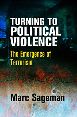 Turning to Political Violence: The Emergence of Terrorism - Sageman, Marc