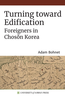 Turning Toward Edification: Foreigners in Chos n Korea - Bohnet, Adam