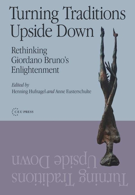 Turning Traditions Upside Down: Rethinking Giordano Bruno's Enlightenment - Hufnagel, Henning (Editor), and Eusterschulte, Anne (Editor)