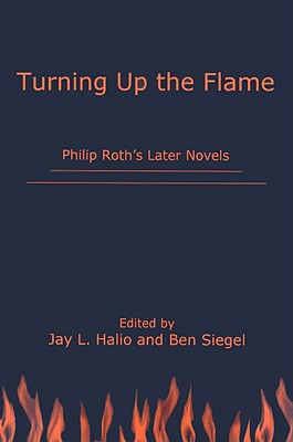 Turning Up the Flame: Philip Roth's Later Novels - Halio, Jay L (Editor), and Siegel, Ben (Editor)