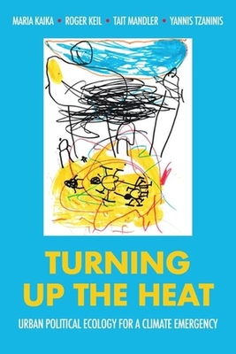 Turning Up the Heat: Urban Political Ecology for a Climate Emergency - Kaika, Maria (Editor), and Keil, Roger (Editor), and Mandler, Tait (Editor)