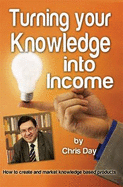 Turning Your Knowledge into Income: How to Create and Market Knowledge Based Products