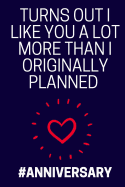 Turns Out I Like You More Than I Originally Planned: (Greeting Card Alternative) Funny Anniversary Notebook for... Girlfriend, Boyfriend, Husband or Wife