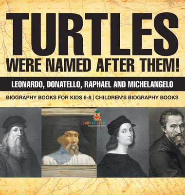 Turtles Were Named After Them! Leonardo, Donatello, Raphael and Michelangelo - Biography Books for Kids 6-8 Children's Biography Books - Baby Professor