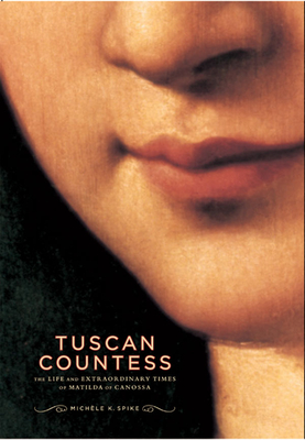 Tuscan Countess: The Life and Extraordinary Times of Matilda of Canossa - Spike, Michele K