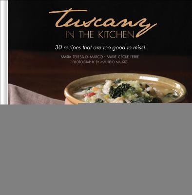 Tuscany in the Kitchen: 30 Recipes That Are Too Good to Miss! - Di Marco, Maria Teresa, and Ferre, Marie Cecile