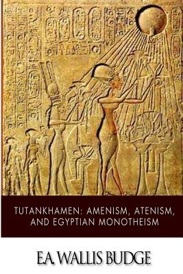 Tutankhamen: Amenism, Atenism, and Egyptian Monotheism - Budge, E a Wallis