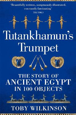 Tutankhamun's Trumpet: The Story of Ancient Egypt in 100 Objects - Wilkinson, Toby