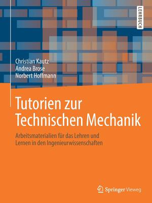 Tutorien Zur Technischen Mechanik: Arbeitsmaterialien F?r Das Lehren Und Lernen in Den Ingenieurwissenschaften - Kautz, Christian, and Brose, Andrea, and Hoffmann, Norbert