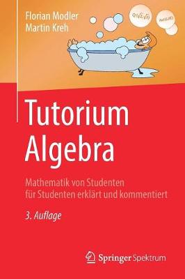 Tutorium Algebra: Mathematik Von Studenten Fur Studenten Erklart Und Kommentiert - Modler, Florian, and Kreh, Martin