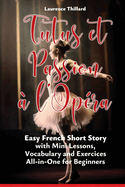 Tutus et Passion ? l'Op?ra: A Short Story in Easy French with Glossary, Vocabulary, Mini Lessons and Exercices