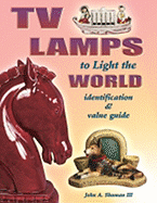 TV Lamps to Light the World: Identification & Value Guide - Shuman, John A, III