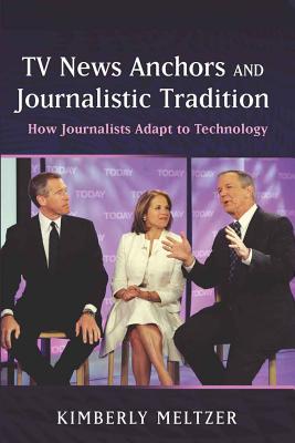 TV News Anchors and Journalistic Tradition: How Journalists Adapt to Technology - Meltzer, Kimberly