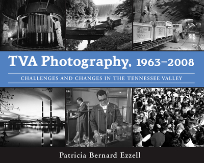 TVA Photography, 1963-2008: Challenges and Changes in the Tennessee Valley - Ezzell, Patricia Bernard