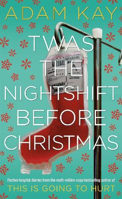 Twas The Nightshift Before Christmas: Festive Diaries from the Creator of This Is Going to Hurt - Kay, Adam
