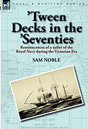 'Tween Decks in the 'Seventies: Reminiscences of a Sailor of the Royal Navy During the Victorian Era