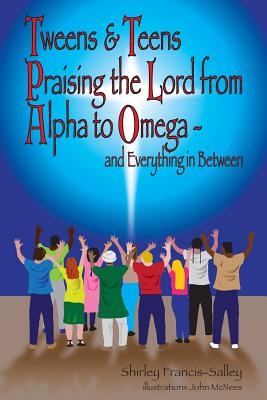Tweens & Teens Praising the Lord from Alpha to Omega - and Everything in Between - Francis-Salley, Shirley P