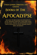 Twelve Books of the Apocalypse: Including The Apocalypse of Peter, Abraham, Elijah, Paul, Adam, 1st James, 2nd James, Thomas, the Apocryphon of John, Coptic Peter, Thunder: Perfect Mind, and Baruch