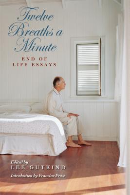 Twelve Breaths a Minute: End-Of-Life Essays - Gutkind, Lee, Professor (Editor), and Feinstein, Karen Wolk (Foreword by), and Prose, Francine (Introduction by)
