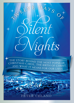 Twelve Days of Silent Nights: The Story Behind the Most Popular Christmas Carol, the Birth of Christ, and What It Means for Our Lives - Celano, Peter