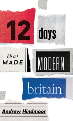 Twelve Days that Made Modern Britain - Hindmoor, Andrew